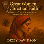 Great Women of Christian Faith: The Power, Courage, and Legacy of Biblical Heroines