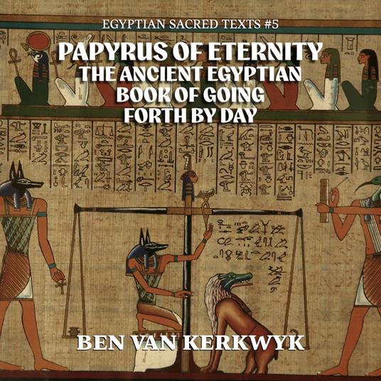 Papyrus of Eternity, the Ancient Egyptian Book of Going Forth By Day
