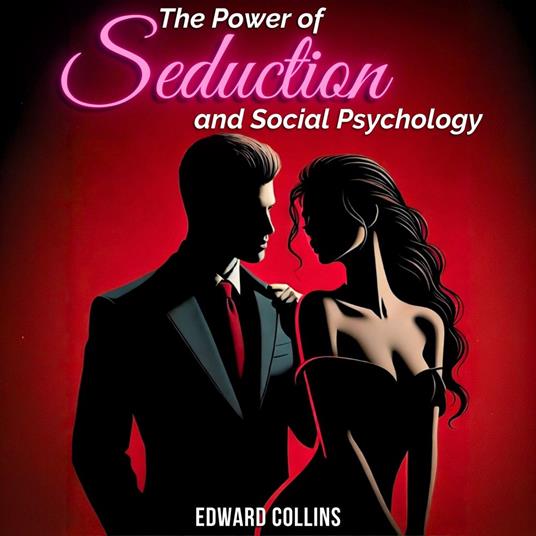 Power of Seduction and Social Psychology, The: Learn the Secrets of How to Conquer and Persuade Someone