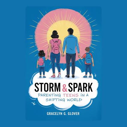 Storm & Spark: Parenting Teens in a Shifting World