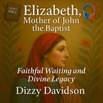 Elizabeth, Mother of John the Baptist: Faithful Waiting and Divine Legacy