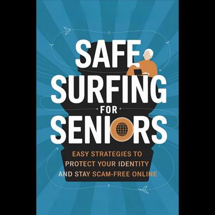 Safe Surfing for Seniors: Easy Strategies to Protect Your Identity and Stay Scam-Free Online