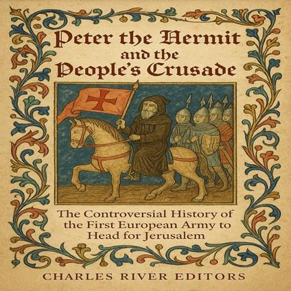 Peter the Hermit and the People’s Crusade: The Controversial History of the First European Army to Head for Jerusalem