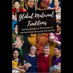 Global Maternal Traditions: Celebrating the Richness of Motherhood Around the World