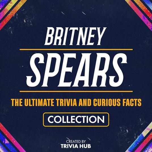 Britney Spears - The Ultimate Trivia And Curious Facts Collection