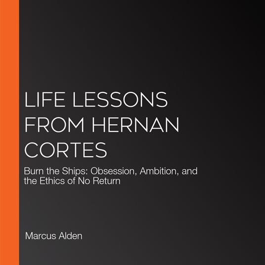 Life Lessons from Hernan Cortes