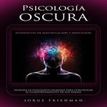 Psicología Oscura: Estrategias De Manipulación Y Persuasión (Domina La Psicología Humana Para Controlar El Comportamiento De Los Demás)
