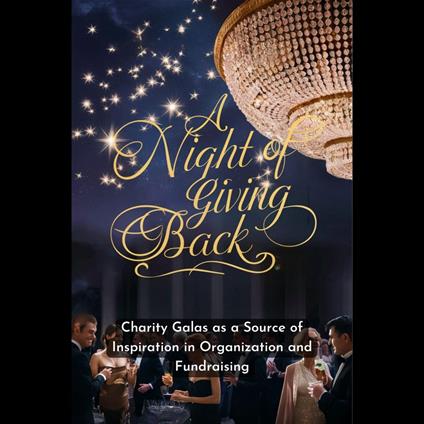Night of Giving Back, A: Charity Galas as a Source of Inspiration in Organization and Fundraising