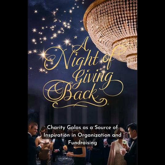 Night of Giving Back, A: Charity Galas as a Source of Inspiration in Organization and Fundraising