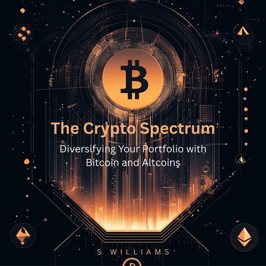 Crypto Spectrum, The: Diversifying Your Portfolio with Bitcoin and Altcoins