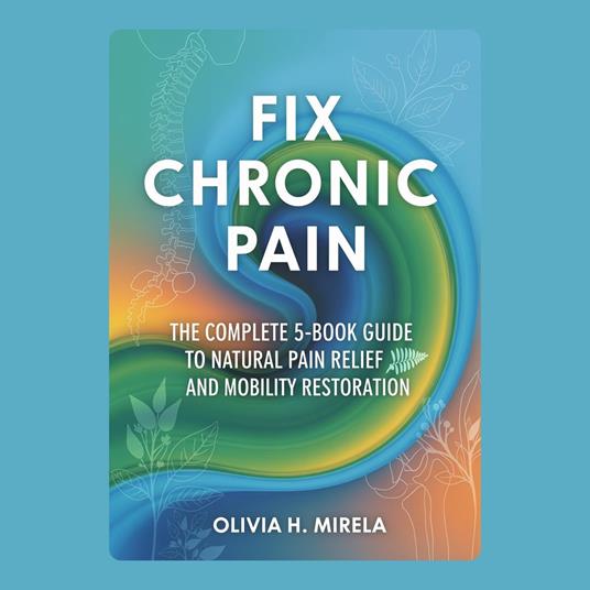 Fix Chronic Pain: The Complete 5-Book Guide to Natural Pain Relief and Mobility Restoration