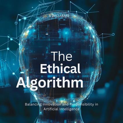 Ethical Algorithm, The: Balancing Innovation and Responsibility in Artificial Intelligence