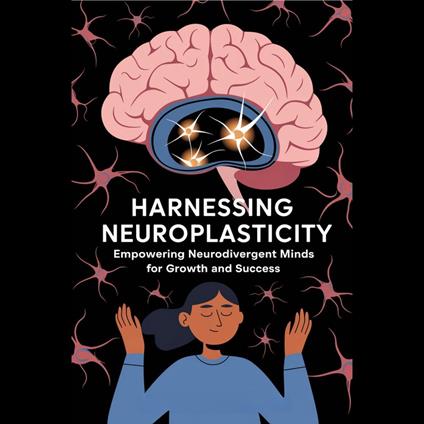 Harnessing Neuroplasticity: Empowering Neurodivergent Minds for Growth and Success