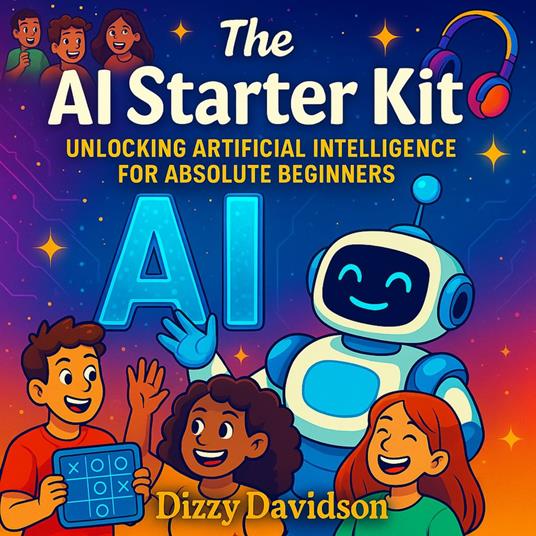 AI Starter Kit, The: Unlocking Artificial Intelligence for Absolute Beginners