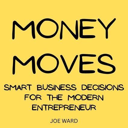 Money Moves: Smart Business Decisions for the Modern Entrepreneur