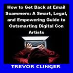 How to Get Back at Email Scammers: A Smart, Legal, and Empowering Guide to Outsmarting Digital Con Artists