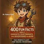 400 Fun Facts About Gadgets, Electronics, and Inventions for Kids The Perfect Gift for Young Inventors