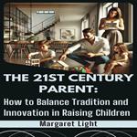 21st Century Parent, The: How to Balance Tradition and Innovation in Raising Children
