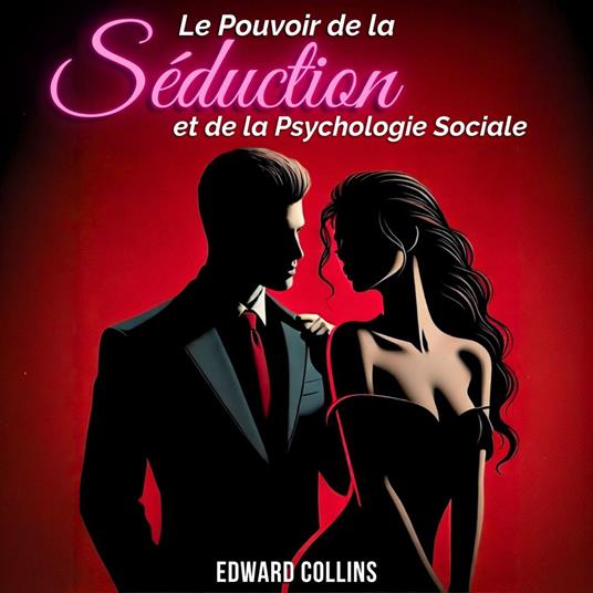 Le Pouvoir de la Séduction et de la Psychologie Sociale : Apprenez les secrets pour Conquérir et Persuader une personne