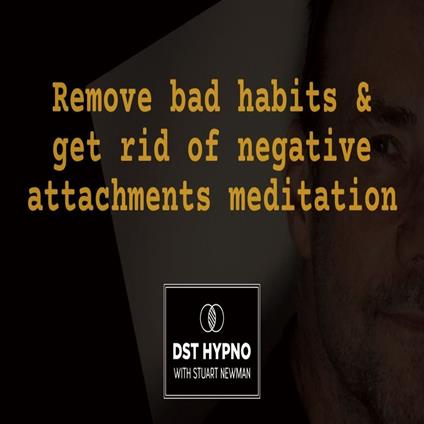 Remove bad habits and get rid of negative attachments meditation - A guided meditation - DST Hypno with Stu Newman