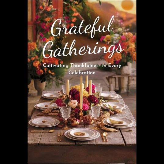 Grateful Gatherings: Cultivating Thankfulness in Every Celebration