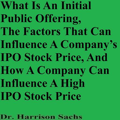 What Is An Initial Public Offering, The Factors That Can Influence A Company’s IPO Stock Price, And How A Company Can Influence A High IPO Stock Price