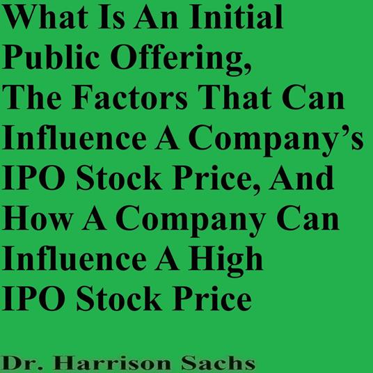 What Is An Initial Public Offering, The Factors That Can Influence A Company’s IPO Stock Price, And How A Company Can Influence A High IPO Stock Price