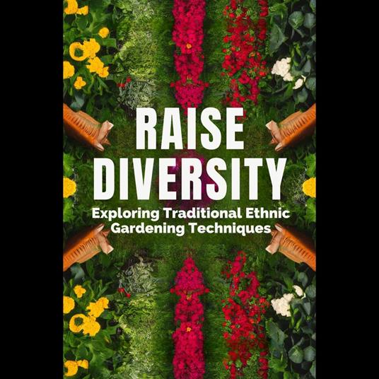Raise Diversity: Exploring Traditional Ethnic Gardening Techniques
