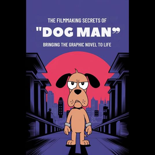 Filmmaking Secrets of 'Dog Man', The: Bringing the Graphic Novel to Life