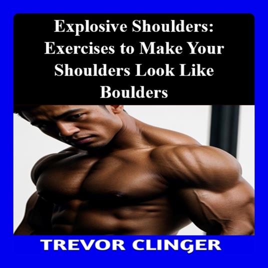 Explosive Shoulders: Exercises to Make Your Shoulders Look Like Boulders