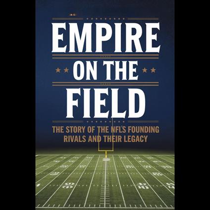 Empire on the Field: The Story of the NFL's Founding Rivals and Their Legacy