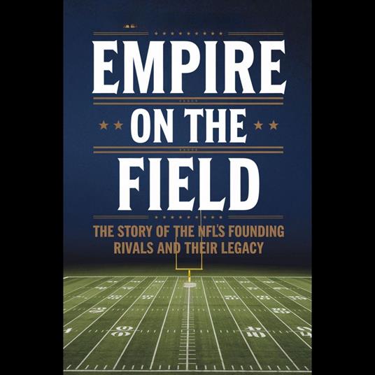 Empire on the Field: The Story of the NFL's Founding Rivals and Their Legacy