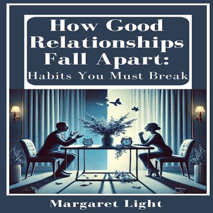 How Good Relationships Fall Apart: Habits You Must Break