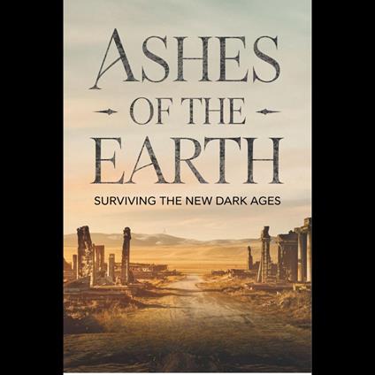 Ashes Of The Earth: Surviving The New Dark Ages
