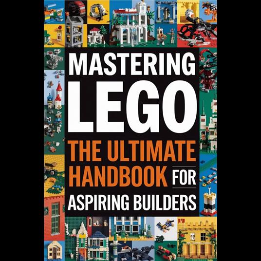 Mastering LEGO: The Ultimate Handbook for Aspiring Builders
