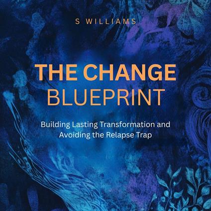 Change Blueprint, The: Building Lasting Transformation and Avoiding the Relapse Trap