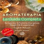 AROMATERAPIA, La Guida Completa