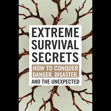 Extreme Survival Secrets: How To Conquer Danger, Disaster, And The Unexpected