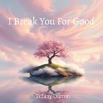 I Break You For Good