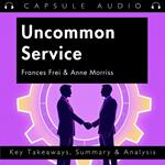Uncommon Service by Frances Frei & Anne Morriss