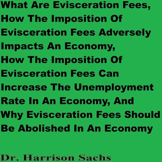 What Are Evisceration Fees, How The Imposition Of Evisceration Fees Adversely Impacts An Economy, How The Imposition Of Evisceration Fees Can Increase The Unemployment Rate In An Economy, And Why Evisceration Fees Should Be Abolished In An Economy