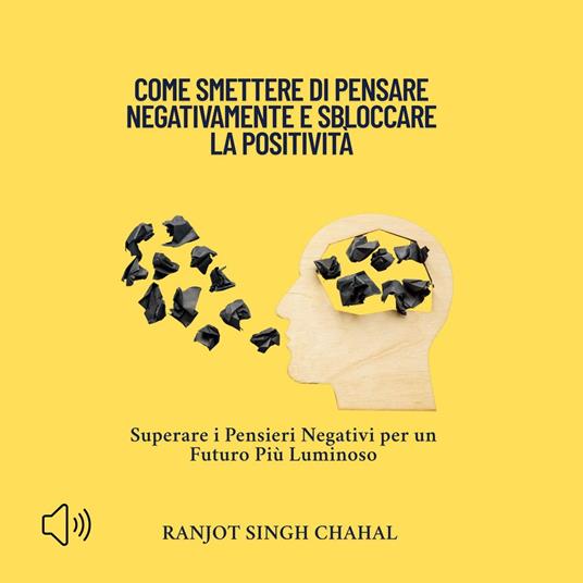 Come Smettere di Pensare Negativamente e Sbloccare la Positività