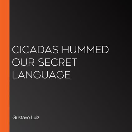 Cicadas hummed our secret language