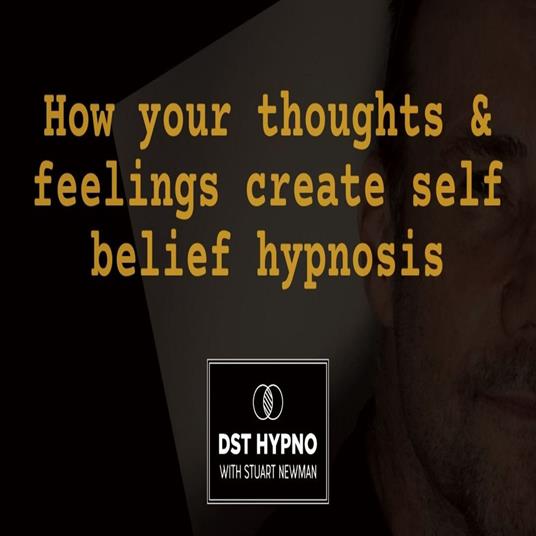 How your thoughts and feelings create self belief hypnosis - A guided meditation - DST Hypno with Stu Newman