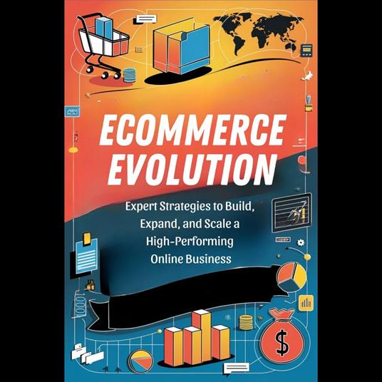 Ecommerce Evolution: Expert Strategies to Build, Expand, and Scale a High-Performing Online Business