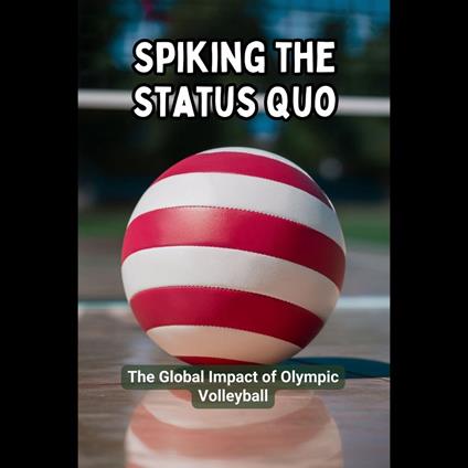 Spiking the Status Quo: The Global Impact of Olympic Volleyball