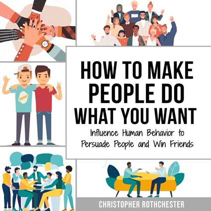 How to make people do what you want & How to change your mind