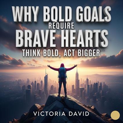 Why Bold Goals Require Brave Hearts