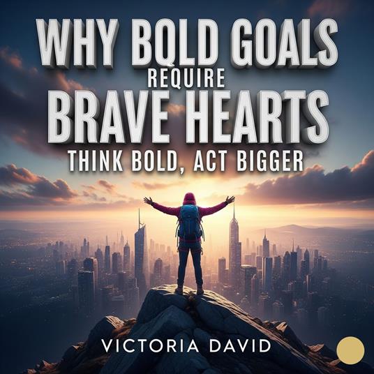Why Bold Goals Require Brave Hearts