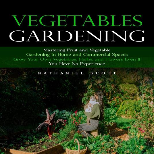 Vegetables Gardening: Mastering Fruit and Vegetable Gardening in Home and Commercial Spaces (Grow Your Own Vegetables, Herbs, and Flowers Even if You Have No Experience)
